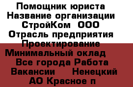 Помощник юриста › Название организации ­ СтройКом, ООО › Отрасль предприятия ­ Проектирование › Минимальный оклад ­ 1 - Все города Работа » Вакансии   . Ненецкий АО,Красное п.